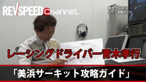 【REVSPEED Channel】「レーシングドライバー青木孝行の美浜サーキット攻略ガイド」 - 【REVSPEED Channel】「レーシングドライバー青木孝行の美浜サーキット攻略ガイド」
