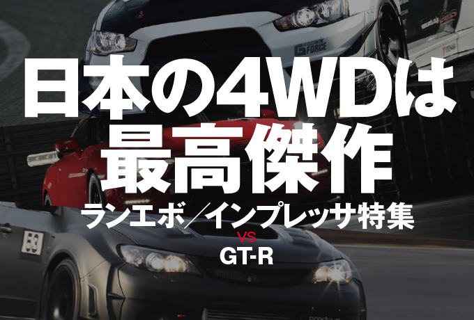 日本の4WDは最高傑作 ランエボ/インプレッサ特集vs GT-R